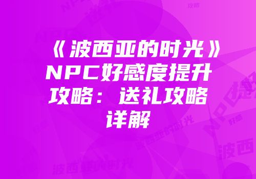 《波西亚的时光》NPC好感度提升攻略：送礼攻略详解