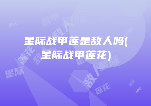 星际战甲莲是敌人吗(星际战甲莲花)
