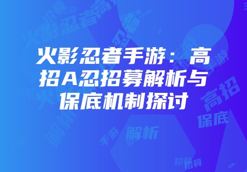 火影忍者手游：高招A忍招募解析与保底机制探讨