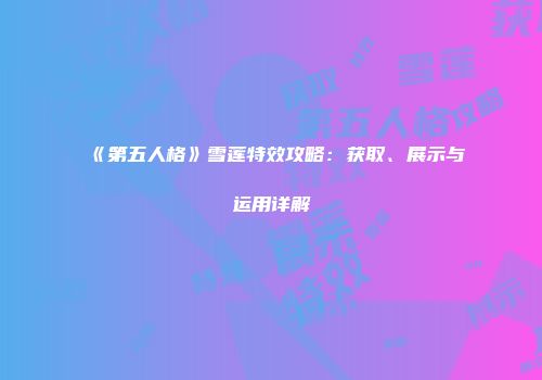 《第五人格》雪莲特效攻略：获取、展示与运用详解