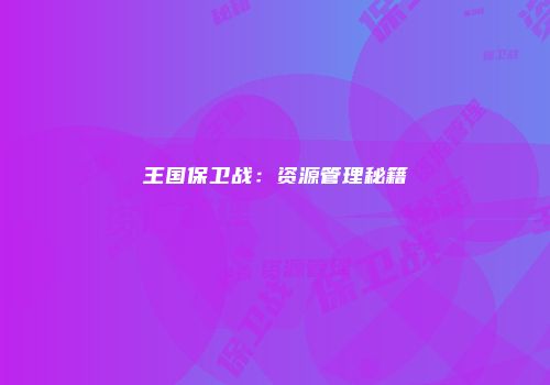 王国保卫战：资源管理秘籍