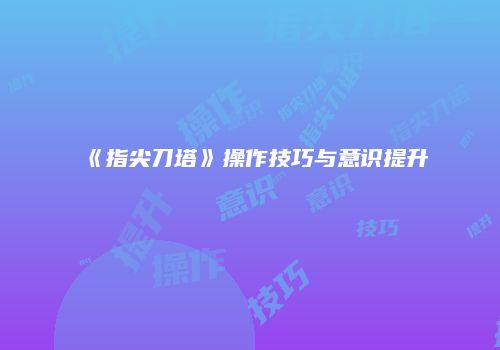 《指尖刀塔》操作技巧与意识提升