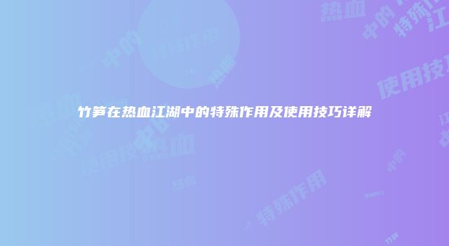 竹笋在热血江湖中的特殊作用及使用技巧详解