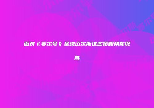 面对《赛尔号》圣魂迈尔斯这些策略帮你取胜
