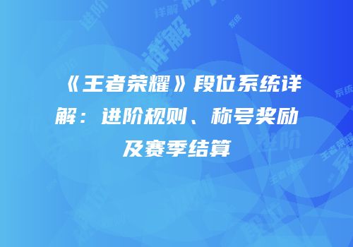 《王者荣耀》段位系统详解：进阶规则、称号奖励及赛季结算