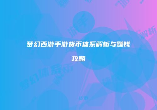 梦幻西游手游货币体系解析与赚钱攻略