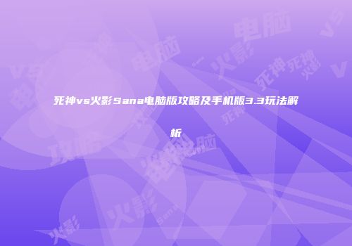死神vs火影Sana电脑版攻略及手机版3.3玩法解析