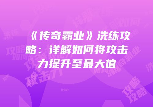 《传奇霸业》洗练攻略：详解如何将攻击力提升至最大值