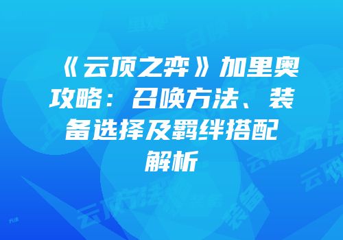 《云顶之弈》加里奥攻略：召唤方法、装备选择及羁绊搭配解析