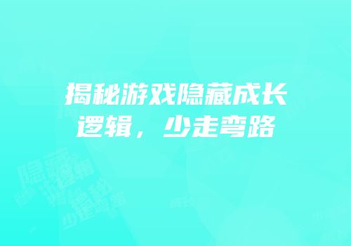 揭秘游戏隐藏成长逻辑，少走弯路