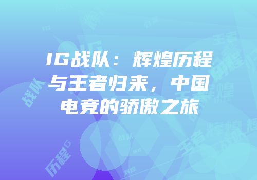 IG战队：辉煌历程与王者归来，中国电竞的骄傲之旅