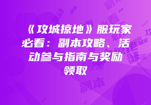 《攻城掠地》服玩家必看：副本攻略、活动参与指南与奖励领取
