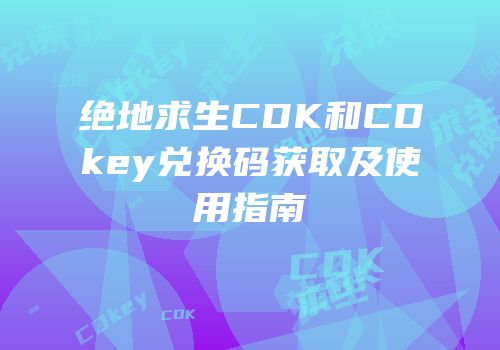 绝地求生CDK和CDkey兑换码获取及使用指南