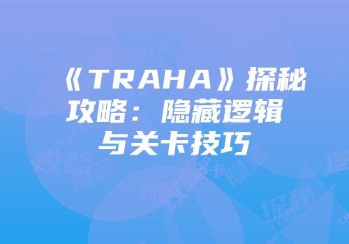 《TRAHA》探秘攻略：隐藏逻辑与关卡技巧