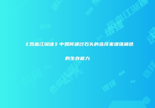 《热血江湖魂》中如何通过石头的选择来增强角色的生存能力