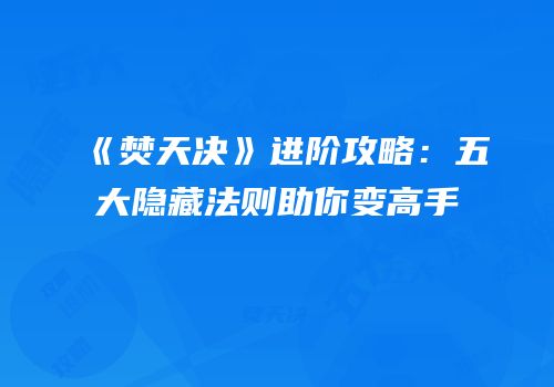 《焚天决》进阶攻略：五大隐藏法则助你变高手