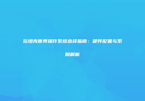 玩坦克世界操作系统选择指南：硬件配置与系别解析
