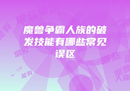 魔兽争霸人族的破发技能有哪些常见误区