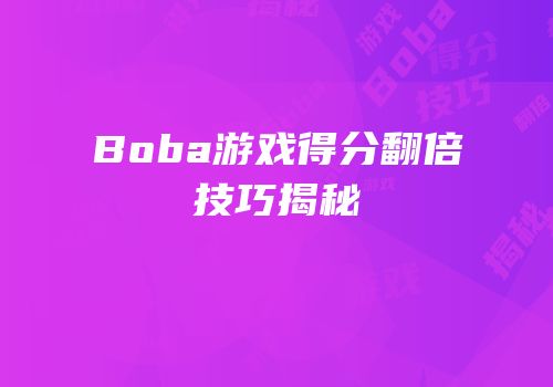 Boba游戏得分翻倍技巧揭秘