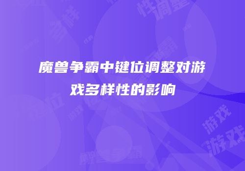魔兽争霸中键位调整对游戏多样性的影响