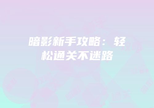 暗影新手攻略：轻松通关不迷路
