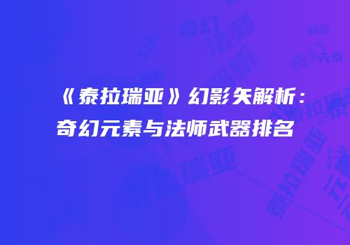《泰拉瑞亚》幻影矢解析：奇幻元素与法师武器排名