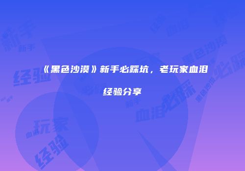 《黑色沙漠》新手必踩坑，老玩家血泪经验分享