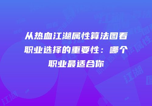 从热血江湖属性算法图看职业选择的重要性：哪个职业最适合你