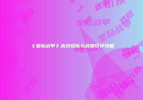 《星际战甲》高效组队与武器切换攻略