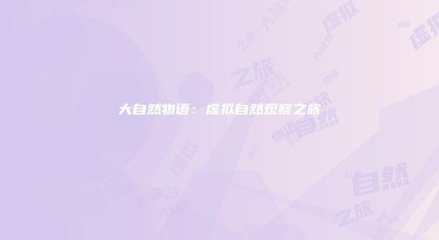 大自然物语：虚拟自然观察之旅