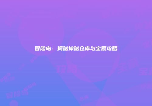 冒险岛：揭秘神秘仓库与宝藏攻略