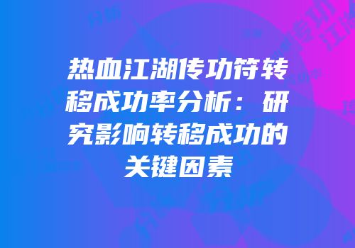热血江湖传功符转移成功率分析：研究影响转移成功的关键因素