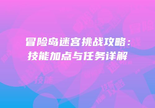 冒险岛迷宫挑战攻略：技能加点与任务详解