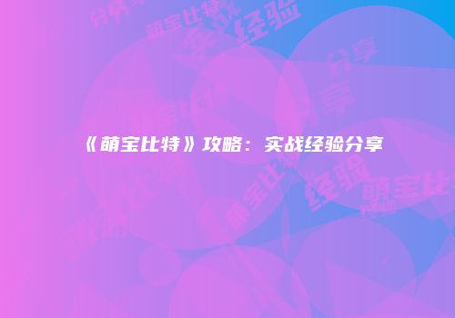 《萌宝比特》攻略：实战经验分享