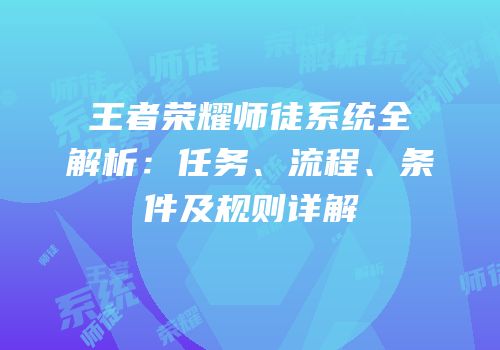 王者荣耀师徒系统全解析：任务、流程、条件及规则详解