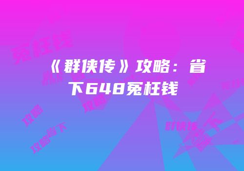 《群侠传》攻略：省下648冤枉钱