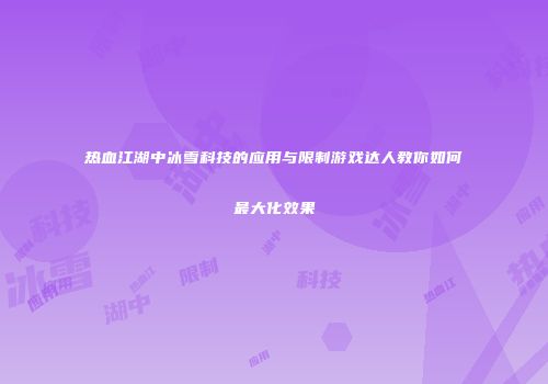 热血江湖中冰雪科技的应用与限制游戏达人教你如何最大化效果