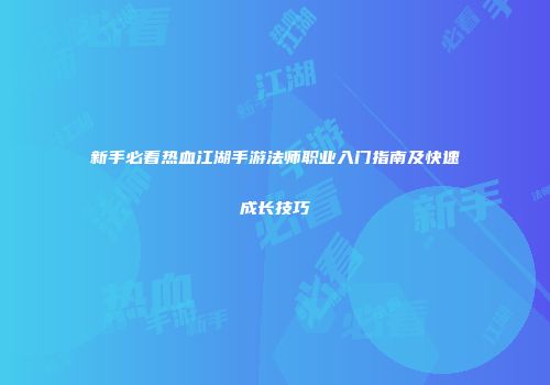 新手必看热血江湖手游法师职业入门指南及快速成长技巧