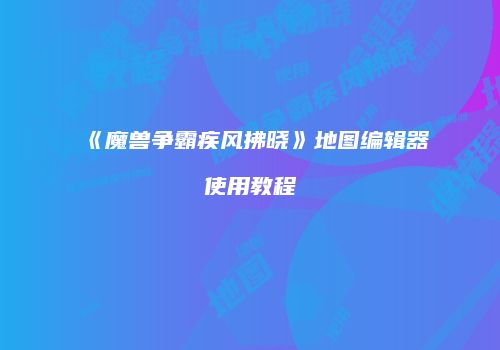 《魔兽争霸疾风拂晓》地图编辑器使用教程