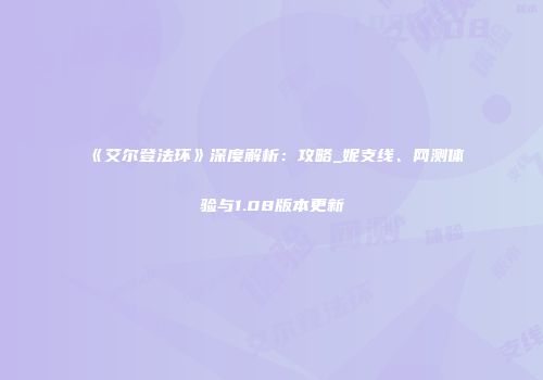 《艾尔登法环》深度解析：攻略_妮支线、网测体验与1.08版本更新
