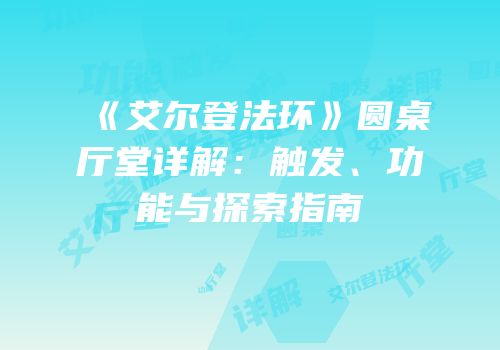 《艾尔登法环》圆桌厅堂详解：触发、功能与探索指南