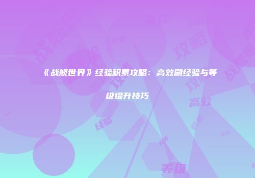 《战舰世界》经验积累攻略：高效刷经验与等级提升技巧