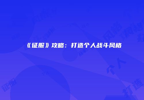 《征服》攻略：打造个人战斗风格