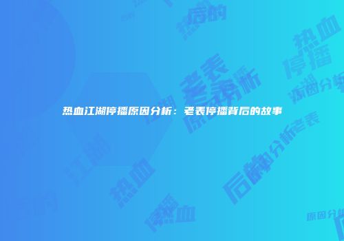 热血江湖停播原因分析：老表停播背后的故事