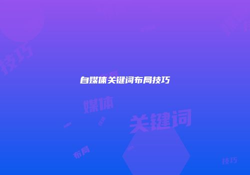 自媒体关键词布局技巧
