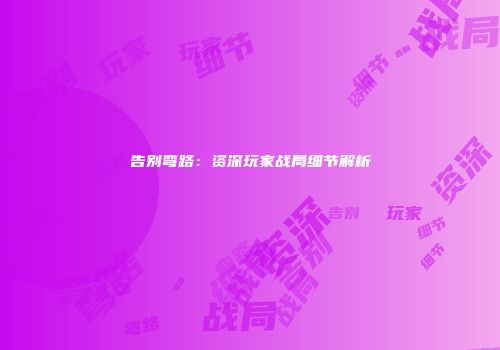 告别弯路：资深玩家战局细节解析
