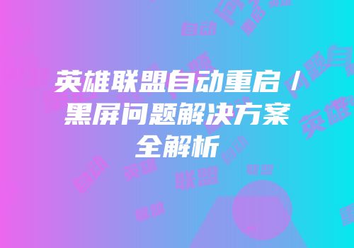 英雄联盟自动重启／黑屏问题解决方案全解析