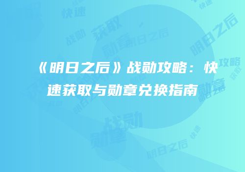 《明日之后》战勋攻略：快速获取与勋章兑换指南
