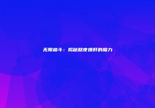 无限格斗：揭秘熬夜爆肝的魔力