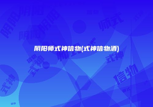 阴阳师式神信物(式神信物酒)